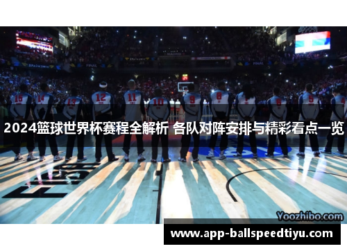 2024篮球世界杯赛程全解析 各队对阵安排与精彩看点一览