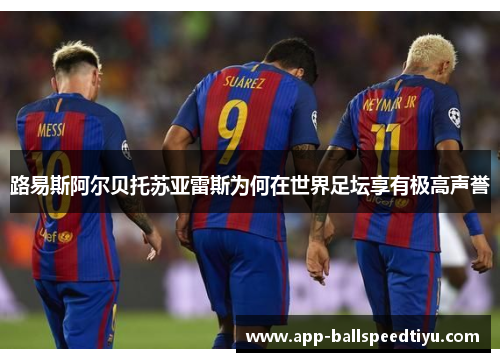路易斯阿尔贝托苏亚雷斯为何在世界足坛享有极高声誉
