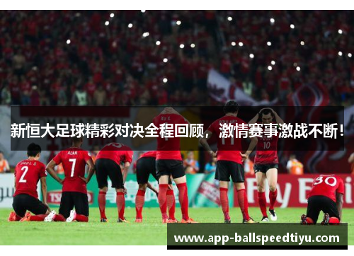 新恒大足球精彩对决全程回顾，激情赛事激战不断！