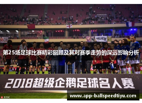 第25场足球比赛精彩回顾及其对赛季走势的深远影响分析