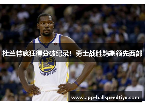 杜兰特疯狂得分破纪录！勇士战胜鹈鹕领先西部