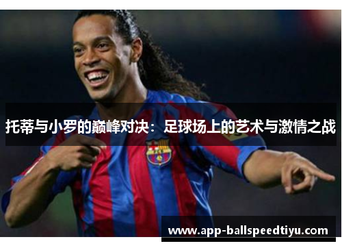 托蒂与小罗的巅峰对决：足球场上的艺术与激情之战