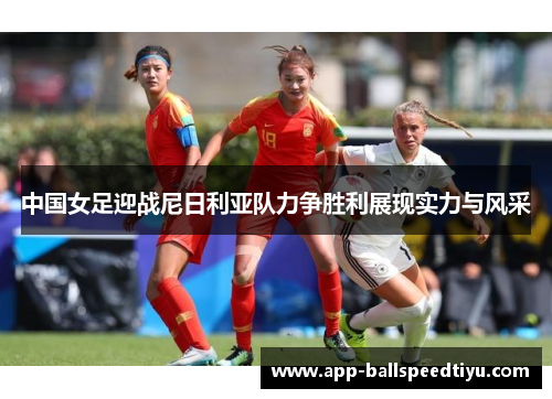 中国女足迎战尼日利亚队力争胜利展现实力与风采