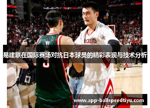 易建联在国际赛场对抗日本球员的精彩表现与技术分析